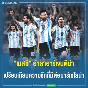เมสซี่ อำลาอาร์เจนติน่า เปรียบเทียบความรักที่มีต่อบาร์เซโลน่า