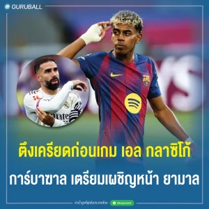 ตึงเครียดก่อนเกมเอล กลาซิโก้ การ์บาฆาล เตรียมเผชิญหน้า ยามาล
